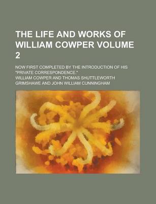 Book cover for The Life and Works of William Cowper; Now First Completed by the Introduction of His "Private Correspondence." Volume 2
