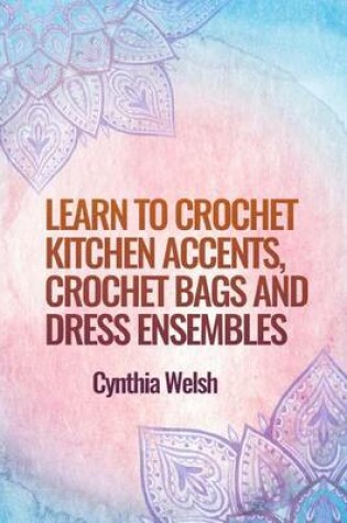 Cover of Learn to Crochet Kitchen Accents, Crochet Bags and Dress Ensembles by Cynthia We