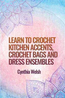 Book cover for Learn to Crochet Kitchen Accents, Crochet Bags and Dress Ensembles by Cynthia We