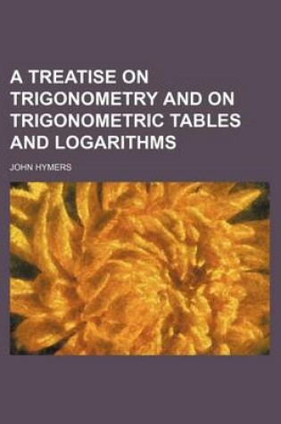 Cover of A Treatise on Trigonometry and on Trigonometric Tables and Logarithms