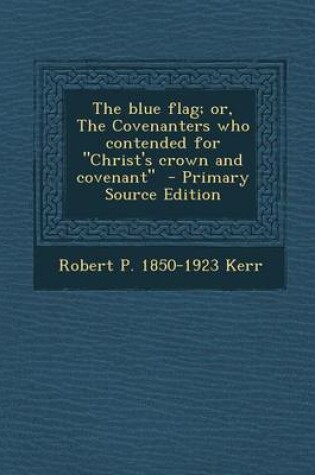 Cover of The Blue Flag; Or, the Covenanters Who Contended for Christ's Crown and Covenant - Primary Source Edition