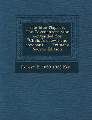 Book cover for The Blue Flag; Or, the Covenanters Who Contended for Christ's Crown and Covenant - Primary Source Edition