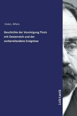 Cover of Geschichte der Vereinigung Tirols mit Oesterreich und der vorbereitendere Ereignisse