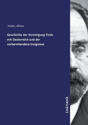 Book cover for Geschichte der Vereinigung Tirols mit Oesterreich und der vorbereitendere Ereignisse