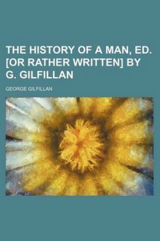 Cover of The History of a Man, Ed. [Or Rather Written] by G. Gilfillan