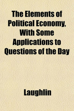 Cover of The Elements of Political Economy, with Some Applications to Questions of the Day