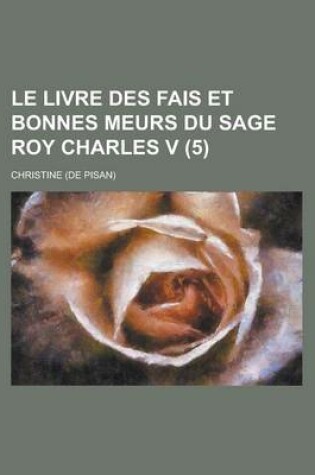 Cover of Le Livre Des Fais Et Bonnes Meurs Du Sage Roy Charles V (5)