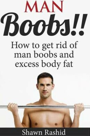 Cover of Man Boobs!! How to Get Rid of Man Boobs and Excess Body Fat