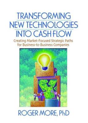 Book cover for Transforming New Technologies Into Cash Flow: Creating Market-Focused Strategic Paths for Business-To-Business Companies