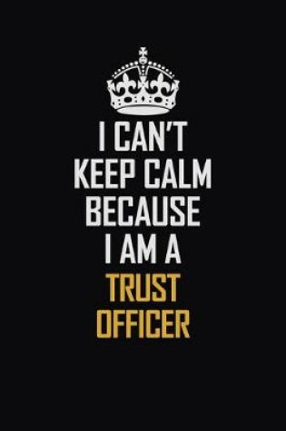 Cover of I Can't Keep Calm Because I Am A Trust officer