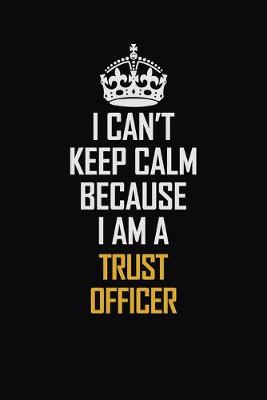 Book cover for I Can't Keep Calm Because I Am A Trust officer