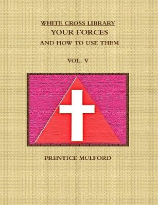 Book cover for THE WHITE CROSS LIBRARY. YOUR FORCES, AND HOW TO USE THEM. VOL. V.