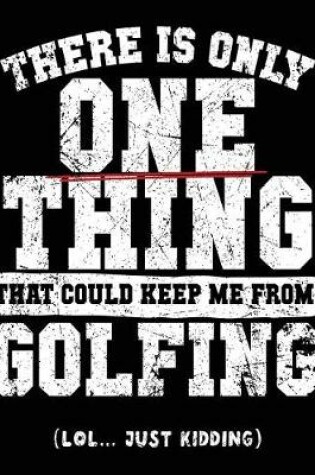 Cover of There Is Only One Thing That Could Keep Me From Golfing (Lol... Just Kidding)