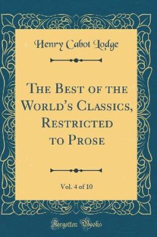 Cover of The Best of the World's Classics, Restricted to Prose, Vol. 4 of 10 (Classic Reprint)