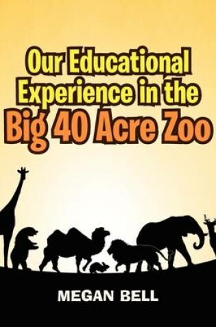 Cover of Our Educational Experience In The Big 40 Acre Zoo