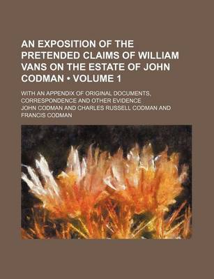 Book cover for An Exposition of the Pretended Claims of William Vans on the Estate of John Codman (Volume 1); With an Appendix of Original Documents, Correspondence