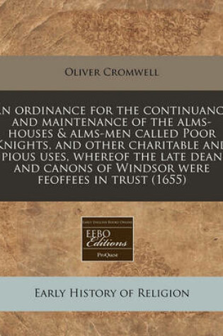 Cover of An Ordinance for the Continuance and Maintenance of the Alms-Houses & Alms-Men Called Poor Knights, and Other Charitable and Pious Uses, Whereof the Late Dean and Canons of Windsor Were Feoffees in Trust (1655)