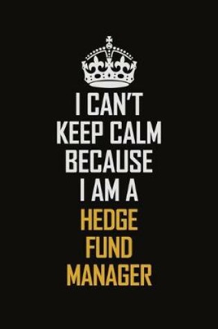 Cover of I Can't Keep Calm Because I Am A Hedge Fund Manager