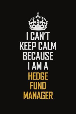 Book cover for I Can't Keep Calm Because I Am A Hedge Fund Manager