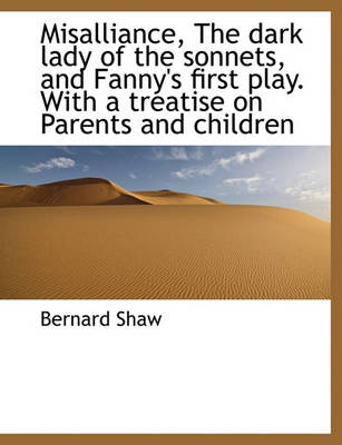 Book cover for Misalliance, the Dark Lady of the Sonnets, and Fanny's First Play. with a Treatise on Parents and Children