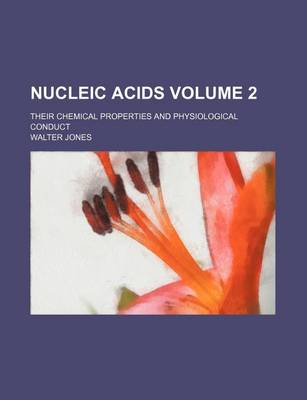 Book cover for Nucleic Acids Volume 2; Their Chemical Properties and Physiological Conduct