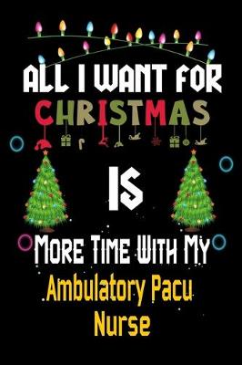 Book cover for All I want for Christmas is more time with my Ambulatory Pacu Nurse