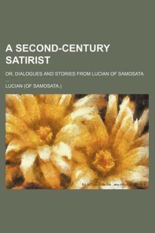 Cover of A Second-Century Satirist; Or, Dialogues and Stories from Lucian of Samosata