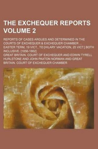 Cover of The Exchequer Reports Volume 2; Reports of Cases Argues and Determined in the Courts of Exchequer & Exchequer Chamber Easter Term, 19 Vict., to [Hilar