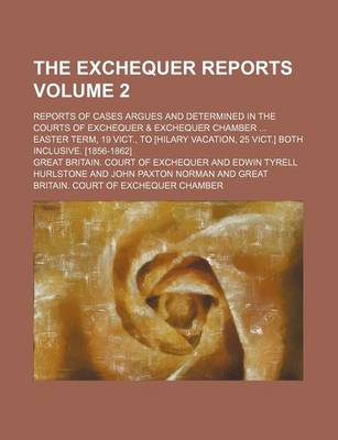 Book cover for The Exchequer Reports Volume 2; Reports of Cases Argues and Determined in the Courts of Exchequer & Exchequer Chamber Easter Term, 19 Vict., to [Hilar