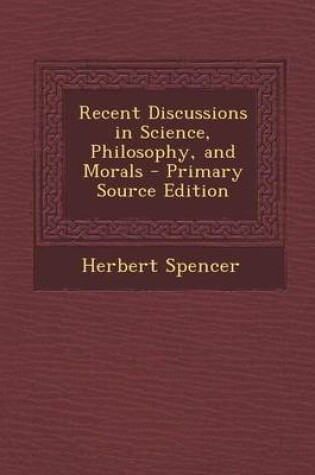 Cover of Recent Discussions in Science, Philosophy, and Morals - Primary Source Edition