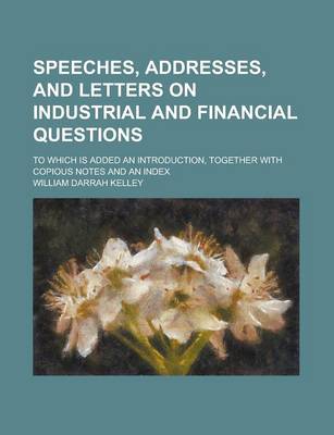 Book cover for Speeches, Addresses, and Letters on Industrial and Financial Questions; To Which Is Added an Introduction, Together with Copious Notes and an