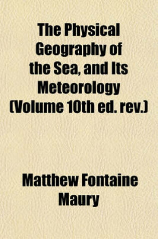 Cover of The Physical Geography of the Sea, and Its Meteorology (Volume 10th Ed. REV.)