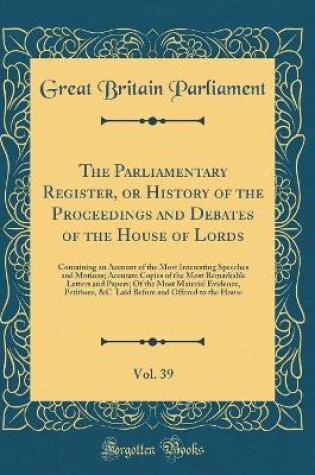 Cover of The Parliamentary Register, or History of the Proceedings and Debates of the House of Lords, Vol. 39