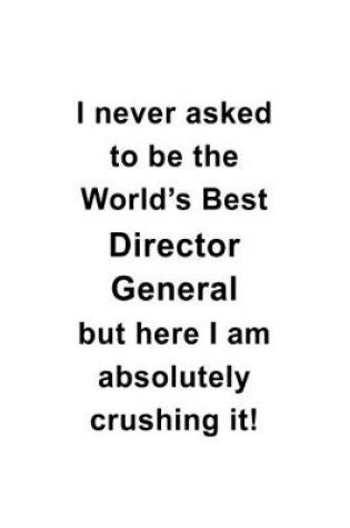 Cover of I Never Asked To Be The World's Best Director General But Here I Am Absolutely Crushing It