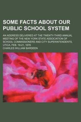 Cover of Some Facts about Our Public School System; An Address Delivered at the Twenty-Third Annual Meeting of the New York State Association of School Commiss