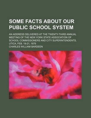 Book cover for Some Facts about Our Public School System; An Address Delivered at the Twenty-Third Annual Meeting of the New York State Association of School Commiss