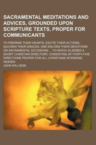 Cover of Sacramental Meditations and Advices, Grounded Upon Scripture Texts, Proper for Communicants; To Prepare Their Hearts, Excite Their Actions, Quicken Their Graces, and Enliven Their Devotions on Sacramental Occasions ... to Which Is Added a Short Christian D