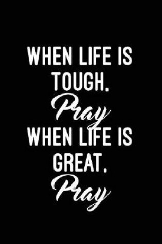 Cover of When life is tough, pray. When life is great, pray