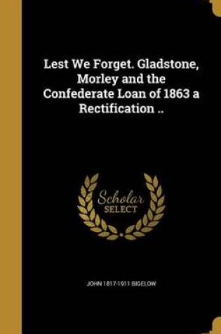 Cover of Lest We Forget. Gladstone, Morley and the Confederate Loan of 1863 a Rectification ..