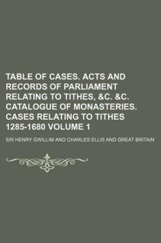 Cover of Table of Cases. Acts and Records of Parliament Relating to Tithes, &C. &C. Catalogue of Monasteries. Cases Relating to Tithes 1285-1680 Volume 1