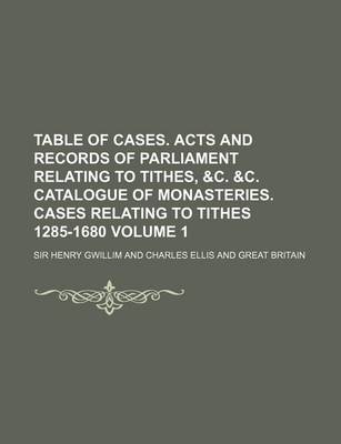 Book cover for Table of Cases. Acts and Records of Parliament Relating to Tithes, &C. &C. Catalogue of Monasteries. Cases Relating to Tithes 1285-1680 Volume 1