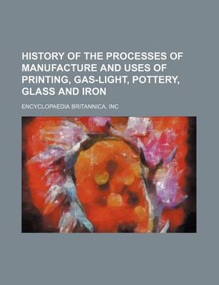 Book cover for History of the Processes of Manufacture and Uses of Printing, Gas-Light, Pottery, Glass and Iron