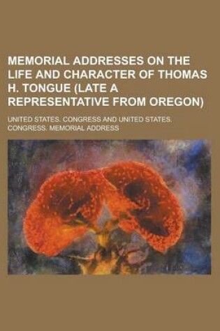 Cover of Memorial Addresses on the Life and Character of Thomas H. Tongue (Late a Representative from Oregon)