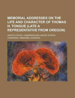 Book cover for Memorial Addresses on the Life and Character of Thomas H. Tongue (Late a Representative from Oregon)