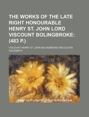 Book cover for The Works of the Late Right Honourable Henry St. John Lord Viscount Bolingbroke; (483 P.)