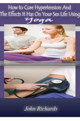 Cover of How To Cure Hypertension And The Effects It Has On your Sex Life