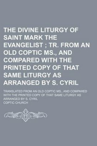 Cover of The Divine Liturgy of Saint Mark the Evangelist; Tr. from an Old Coptic MS., and Compared with the Printed Copy of That Same Liturgy as Arranged by S.