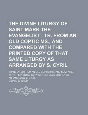 Book cover for The Divine Liturgy of Saint Mark the Evangelist; Tr. from an Old Coptic MS., and Compared with the Printed Copy of That Same Liturgy as Arranged by S.