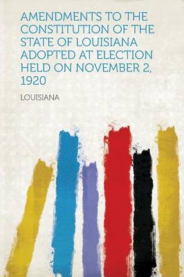 Book cover for Amendments to the Constitution of the State of Louisiana Adopted at Election Held on November 2, 1920