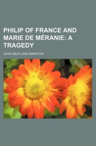 Cover of Philip of France and Marie de Meranie; A Tragedy